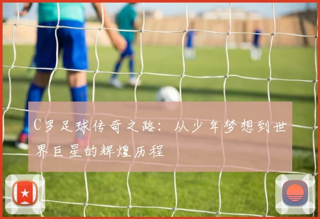 C罗足球传奇之路：从少年梦想到世界巨星的辉煌历程