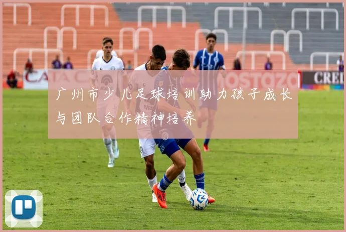 广州市少儿足球培训助力孩子成长与团队合作精神培养