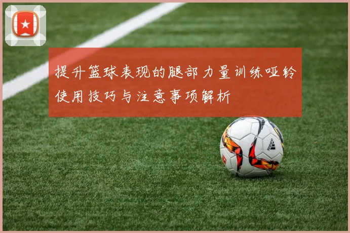 提升篮球表现的腿部力量训练哑铃使用技巧与注意事项解析